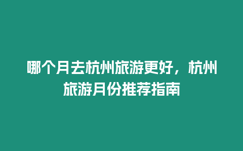 哪個月去杭州旅游更好，杭州旅游月份推薦指南