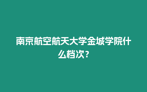 南京航空航天大學(xué)金城學(xué)院什么檔次？