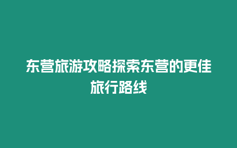 東營旅游攻略探索東營的更佳旅行路線