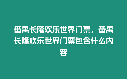 番禺長隆歡樂世界門票，番禺長隆歡樂世界門票包含什么內容