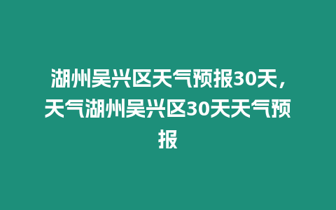 湖州吳興區天氣預報30天，天氣湖州吳興區30天天氣預報