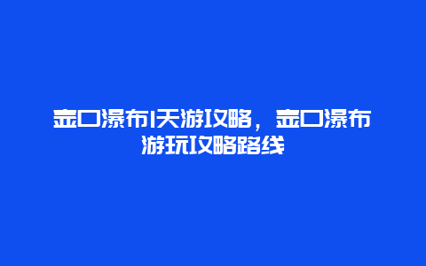 壺口瀑布1天游攻略，壺口瀑布游玩攻略路線