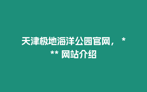 天津極地海洋公園官網(wǎng)， *** 網(wǎng)站介紹