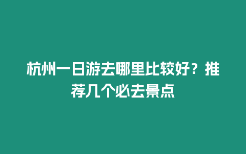 杭州一日游去哪里比較好？推薦幾個必去景點