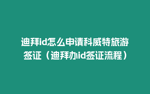 迪拜id怎么申請(qǐng)科威特旅游簽證（迪拜辦id簽證流程）