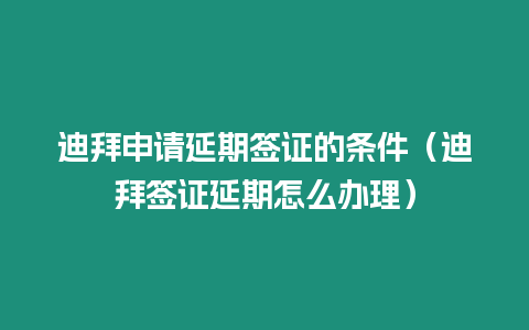 迪拜申請延期簽證的條件（迪拜簽證延期怎么辦理）