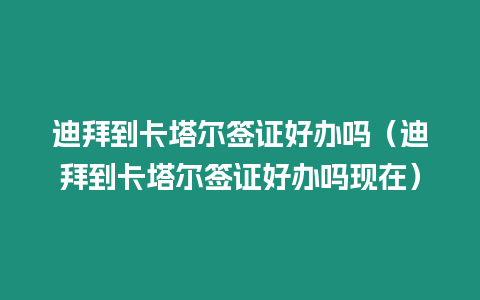 迪拜到卡塔爾簽證好辦嗎（迪拜到卡塔爾簽證好辦嗎現在）