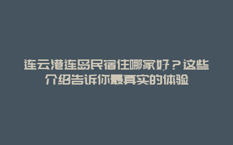 連云港連島民宿住哪家好？這些介紹告訴你最真實的體驗