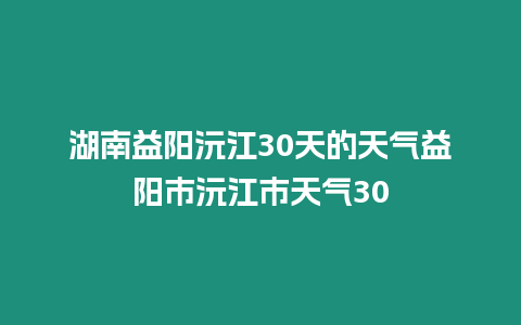 湖南益陽沅江30天的天氣益陽市沅江市天氣30