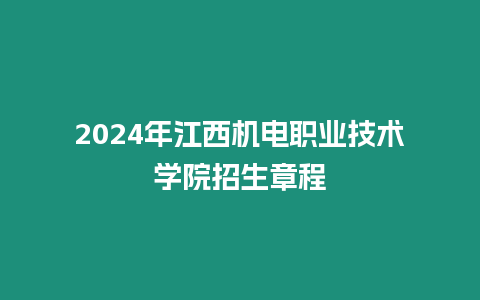 2024年江西機電職業(yè)技術(shù)學(xué)院招生章程