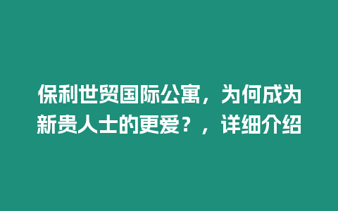 保利世貿國際公寓，為何成為新貴人士的更愛？，詳細介紹