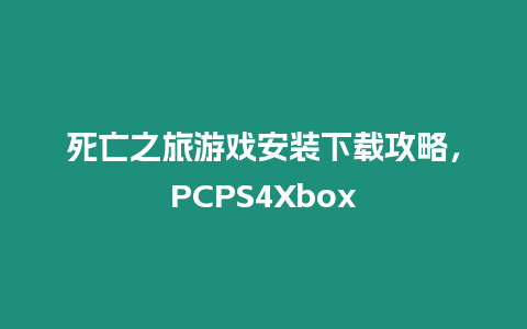 死亡之旅游戲安裝下載攻略，PCPS4Xbox