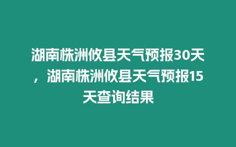 湖南株洲攸縣天氣預報30天，湖南株洲攸縣天氣預報15天查詢結果