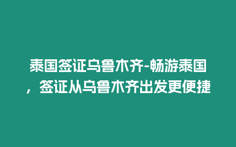 泰國簽證烏魯木齊-暢游泰國，簽證從烏魯木齊出發更便捷