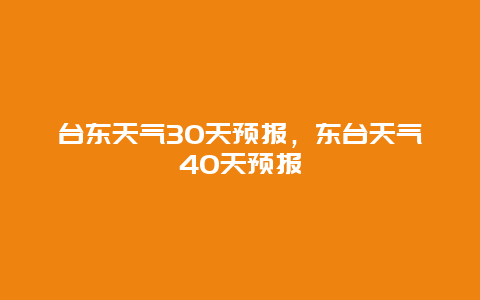 臺東天氣30天預(yù)報，東臺天氣40天預(yù)報