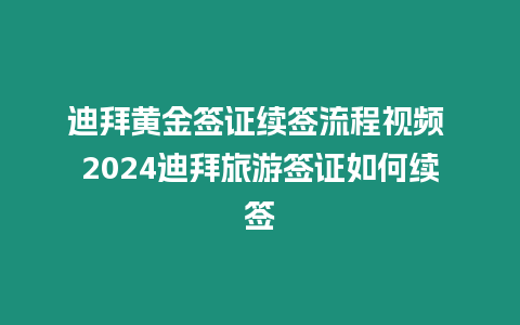 迪拜黃金簽證續(xù)簽流程視頻 2024迪拜旅游簽證如何續(xù)簽