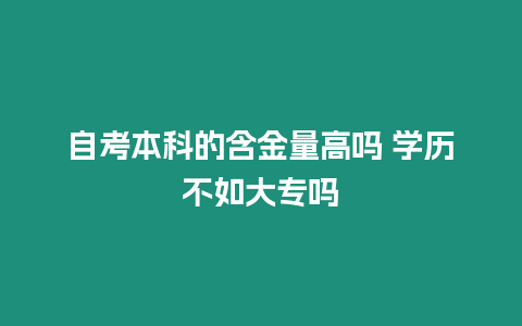 自考本科的含金量高嗎 學歷不如大專嗎