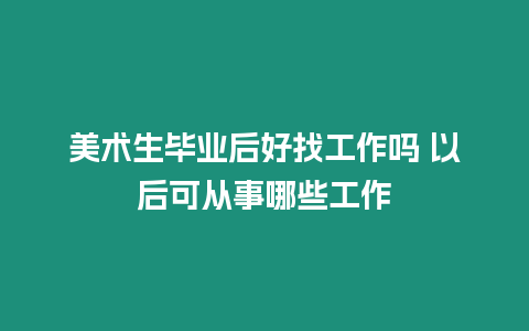 美術生畢業后好找工作嗎 以后可從事哪些工作