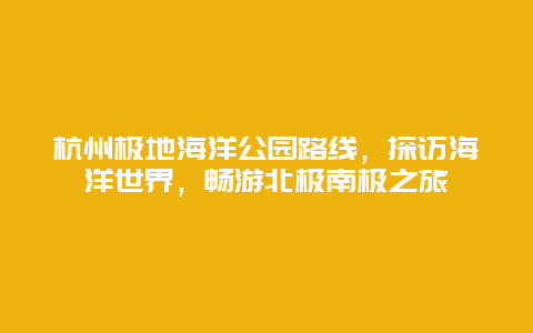 杭州極地海洋公園路線，探訪海洋世界，暢游北極南極之旅