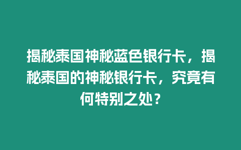 揭秘泰國神秘藍色銀行卡，揭秘泰國的神秘銀行卡，究竟有何特別之處？