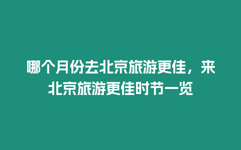 哪個月份去北京旅游更佳，來北京旅游更佳時節一覽