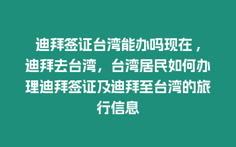 迪拜簽證臺(tái)灣能辦嗎現(xiàn)在 ,迪拜去臺(tái)灣，臺(tái)灣居民如何辦理迪拜簽證及迪拜至臺(tái)灣的旅行信息