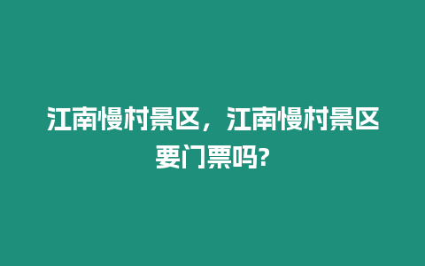 江南慢村景區，江南慢村景區要門票嗎?