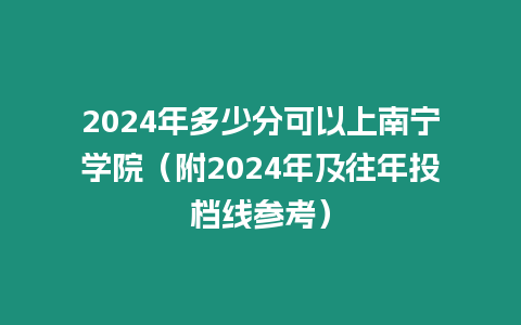 2024年多少分可以上南寧學(xué)院（附2024年及往年投檔線參考）