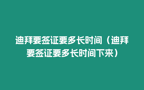 迪拜要簽證要多長時間（迪拜要簽證要多長時間下來）