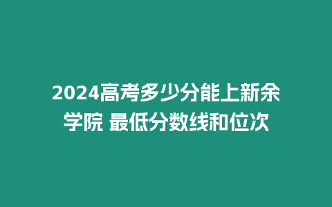 2024高考多少分能上新余學院 最低分數線和位次