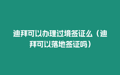 迪拜可以辦理過境簽證么（迪拜可以落地簽證嗎）