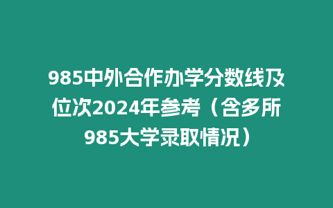 985中外合作辦學分數線及位次2024年參考（含多所985大學錄取情況）