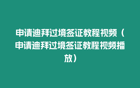 申請迪拜過境簽證教程視頻（申請迪拜過境簽證教程視頻播放）