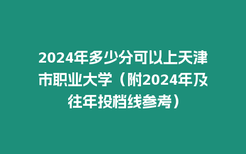 2024年多少分可以上天津市職業大學（附2024年及往年投檔線參考）