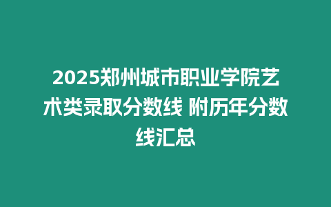 2025鄭州城市職業學院藝術類錄取分數線 附歷年分數線匯總