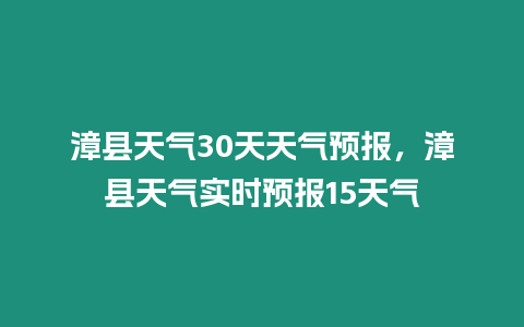 漳縣天氣30天天氣預報，漳縣天氣實時預報15天氣