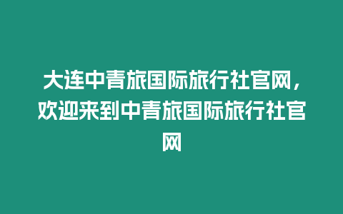 大連中青旅國際旅行社官網，歡迎來到中青旅國際旅行社官網