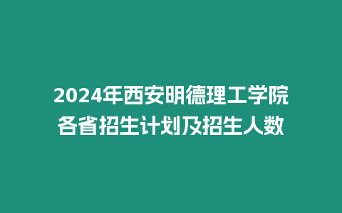 2024年西安明德理工學院各省招生計劃及招生人數