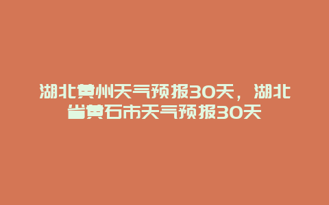 湖北黃州天氣預報30天，湖北省黃石市天氣預報30天