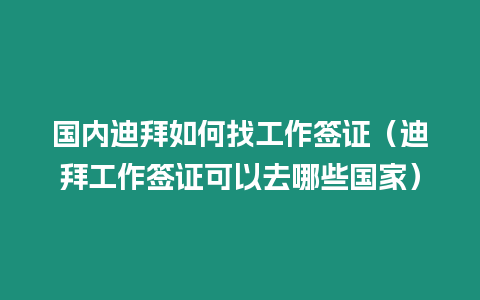 國內迪拜如何找工作簽證（迪拜工作簽證可以去哪些國家）