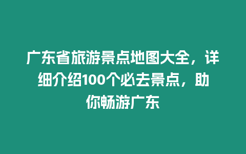 廣東省旅游景點地圖大全，詳細介紹100個必去景點，助你暢游廣東