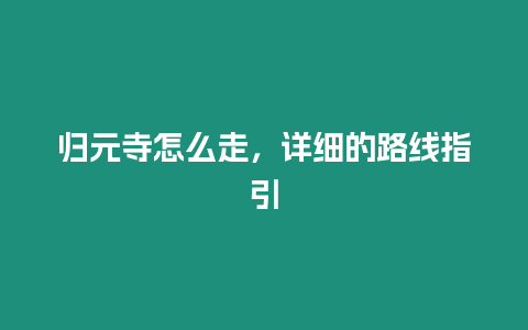 歸元寺怎么走，詳細(xì)的路線(xiàn)指引