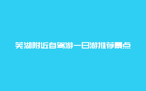 蕪湖附近自駕游一日游推薦景點