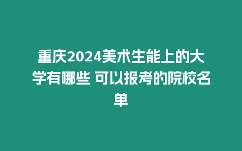 重慶2024美術(shù)生能上的大學(xué)有哪些 可以報考的院校名單