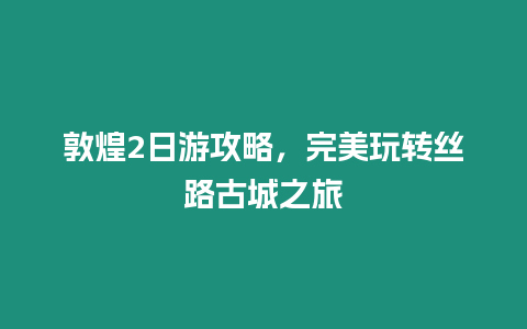 敦煌2日游攻略，完美玩轉絲路古城之旅