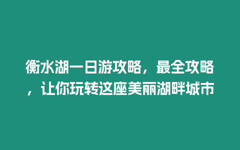 衡水湖一日游攻略，最全攻略，讓你玩轉這座美麗湖畔城市