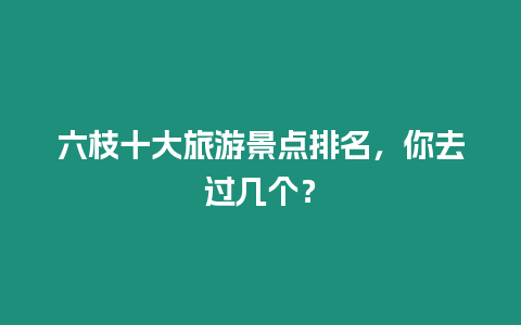 六枝十大旅游景點排名，你去過幾個？