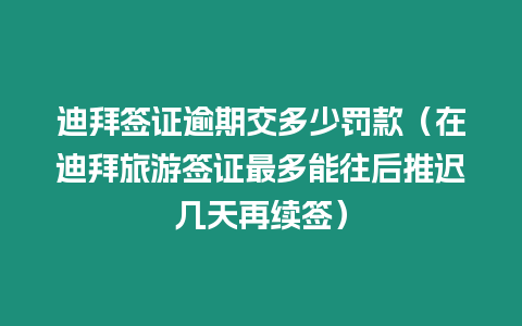 迪拜簽證逾期交多少罰款（在迪拜旅游簽證最多能往后推遲幾天再續(xù)簽）