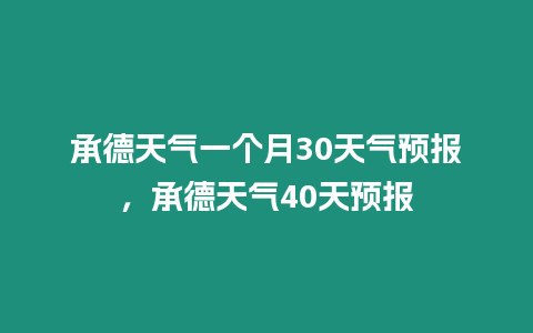 承德天氣一個月30天氣預報，承德天氣40天預報