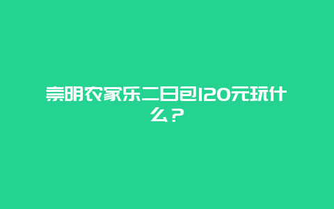 崇明農家樂二日包120元玩什么？